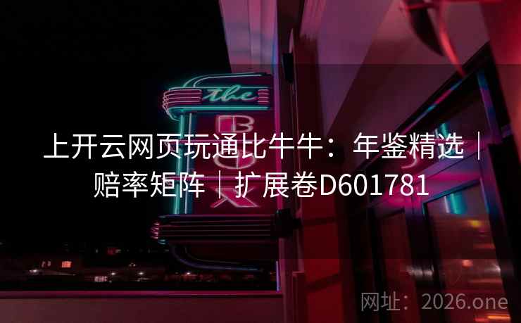 上开云网页玩通比牛牛：年鉴精选｜赔率矩阵｜扩展卷D601781  第2张