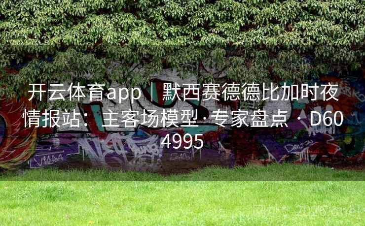 开云体育app|默西赛德德比加时夜情报站:主客场模型·专家盘点 · D604995 第2张 开云体育app|默西赛德德比加时夜情报站:主客场模型·专家盘点 · D604995 第2张