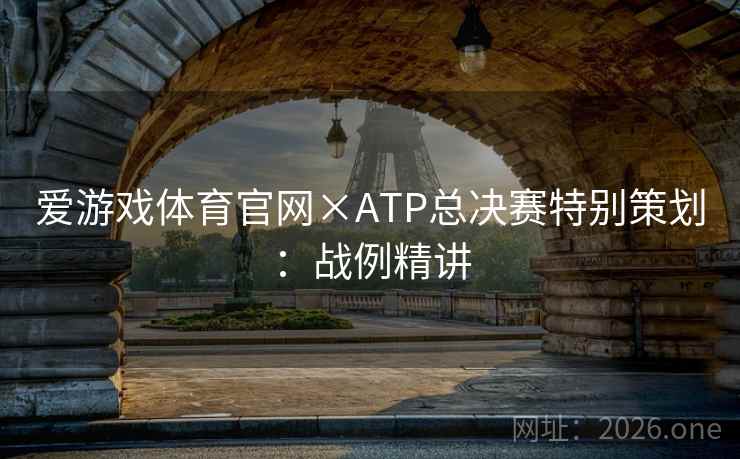 爱游戏体育官网×ATP总决赛特别策划:战例精讲 第2张 爱游戏体育官网×ATP总决赛特别策划:战例精讲 第2张
