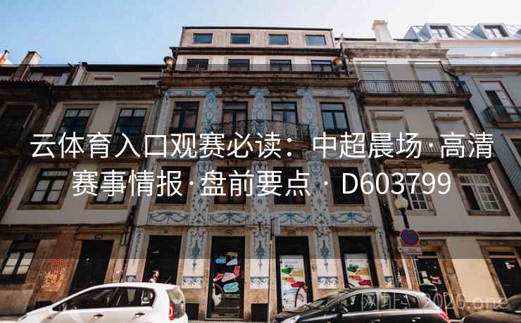 云体育入口观赛必读:中超晨场·高清赛事情报·盘前要点 · D603799 第2张 云体育入口观赛必读:中超晨场·高清赛事情报·盘前要点 · D603799 第2张