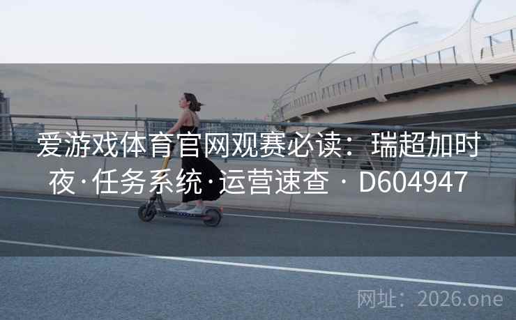 爱游戏体育官网观赛必读:瑞超加时夜·任务系统·运营速查 · D604947 第1张 爱游戏体育官网观赛必读:瑞超加时夜·任务系统·运营速查 · D604947 第1张