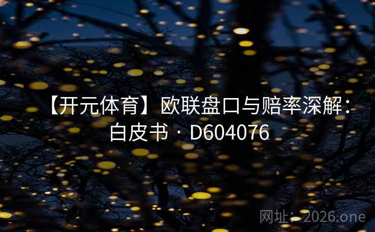 【开元体育】欧联盘口与赔率深解：白皮书 · D604076