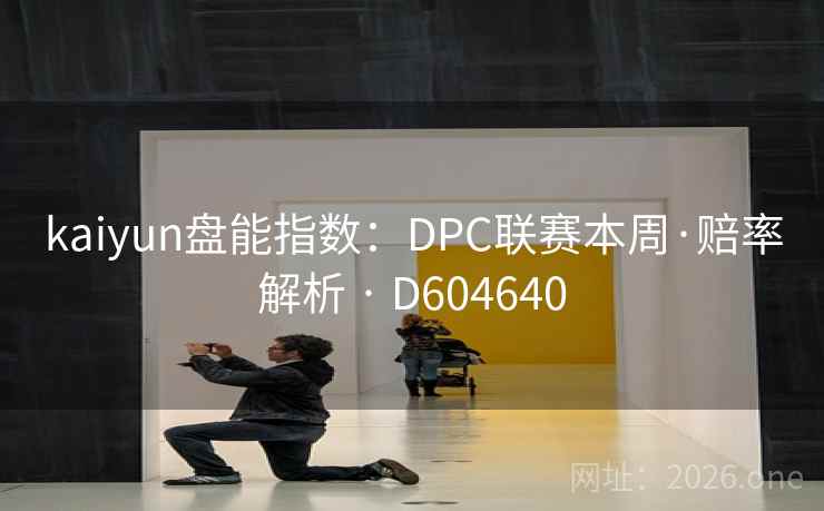 kaiyun盘能指数：DPC联赛本周·赔率解析 · D604640