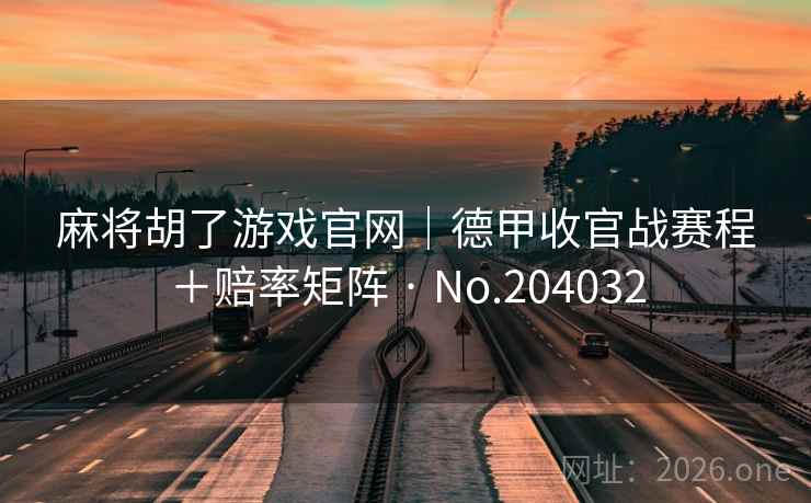 麻将胡了游戏官网|德甲收官战赛程+赔率矩阵 · No.204032 第1张 麻将胡了游戏官网|德甲收官战赛程+赔率矩阵 · No.204032 第1张