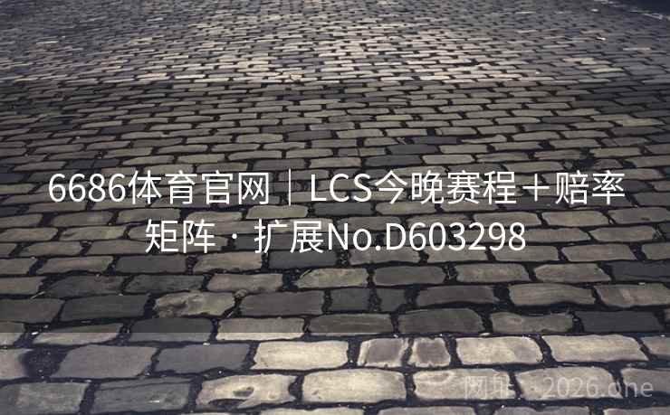 6686体育官网|LCS今晚赛程+赔率矩阵 · 扩展No.D603298 第2张 6686体育官网|LCS今晚赛程+赔率矩阵 · 扩展No.D603298 第2张