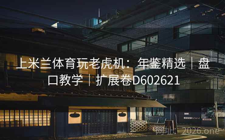 上米兰体育玩老虎机：年鉴精选｜盘口教学｜扩展卷D602621