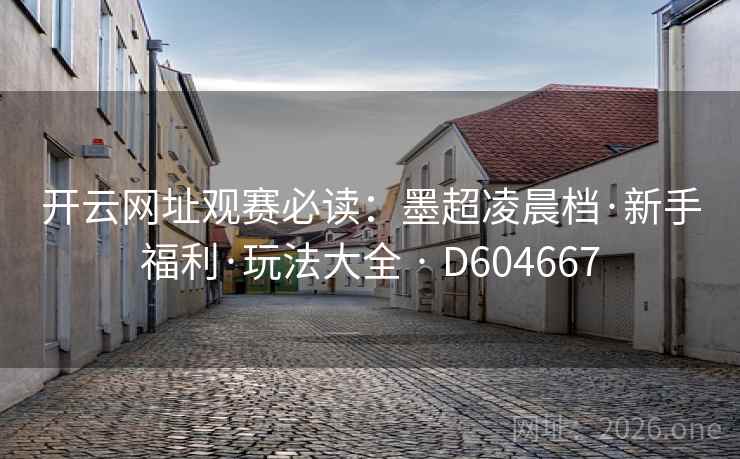 开云网址观赛必读:墨超凌晨档·新手福利·玩法大全 · D604667 第2张 开云网址观赛必读:墨超凌晨档·新手福利·玩法大全 · D604667 第2张