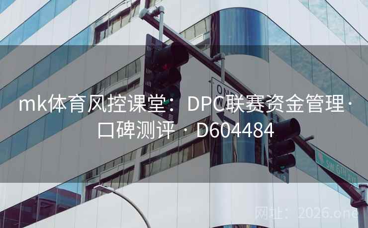 mk体育风控课堂：DPC联赛资金管理·口碑测评 · D604484  第2张