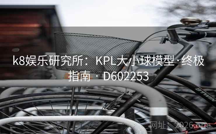 k8娱乐研究所:KPL大小球模型·终极指南 · D602253 第1张 k8娱乐研究所:KPL大小球模型·终极指南 · D602253 第1张