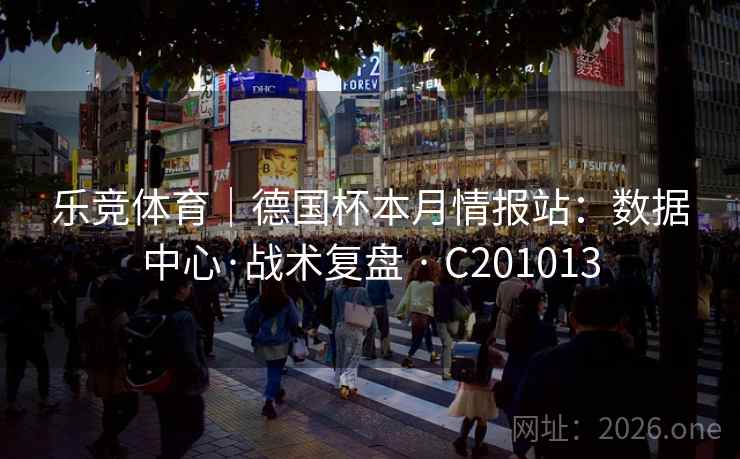 乐竞体育｜德国杯本月情报站：数据中心·战术复盘 · C201013  第2张