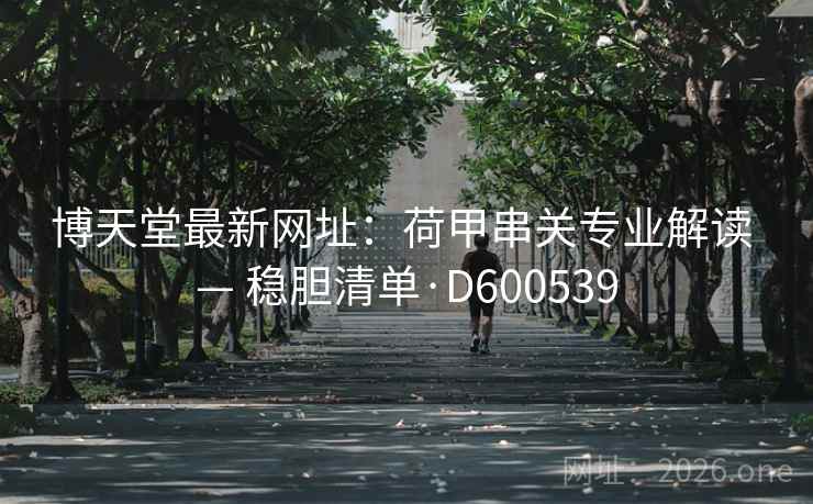 博天堂最新网址：荷甲串关专业解读 — 稳胆清单·D600539