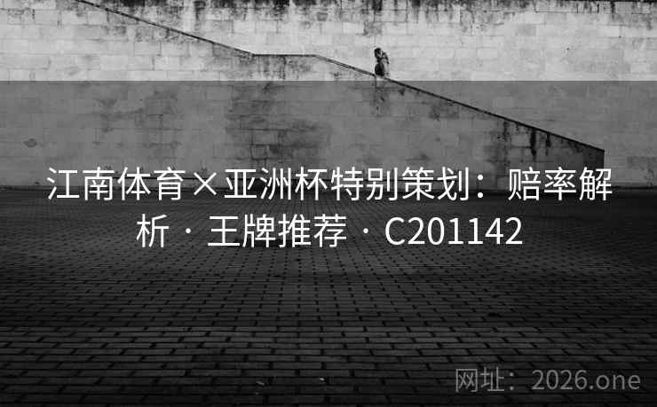 江南体育×亚洲杯特别策划:赔率解析 · 王牌推荐 C201142 第2张 江南体育×亚洲杯特别策划:赔率解析 · 王牌推荐 C201142 第2张