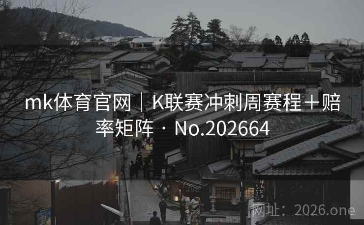 mk体育官网|K联赛冲刺周赛程+赔率矩阵 · No.202664 第2张 mk体育官网|K联赛冲刺周赛程+赔率矩阵 · No.202664 第2张