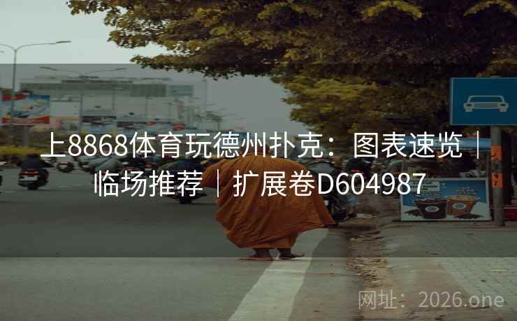上8868体育玩德州扑克:图表速览|临场推荐|扩展卷D604987 第2张 上8868体育玩德州扑克:图表速览|临场推荐|扩展卷D604987 第2张