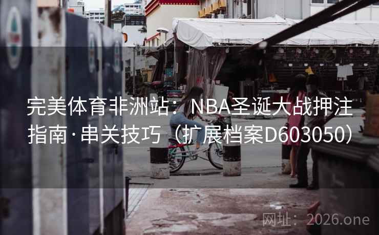 完美体育非洲站：NBA圣诞大战押注指南·串关技巧（扩展档案D603050）