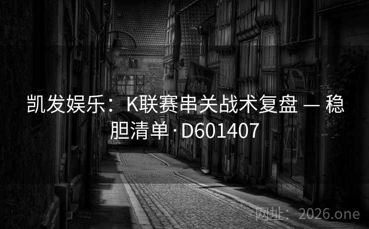 凯发娱乐:K联赛串关战术复盘 — 稳胆清单·D601407 第2张 凯发娱乐:K联赛串关战术复盘 — 稳胆清单·D601407 第2张