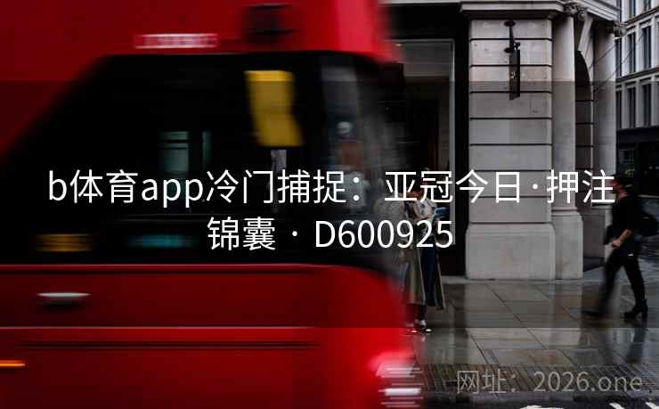 b体育app冷门捕捉：亚冠今日·押注锦囊 · D600925  第1张