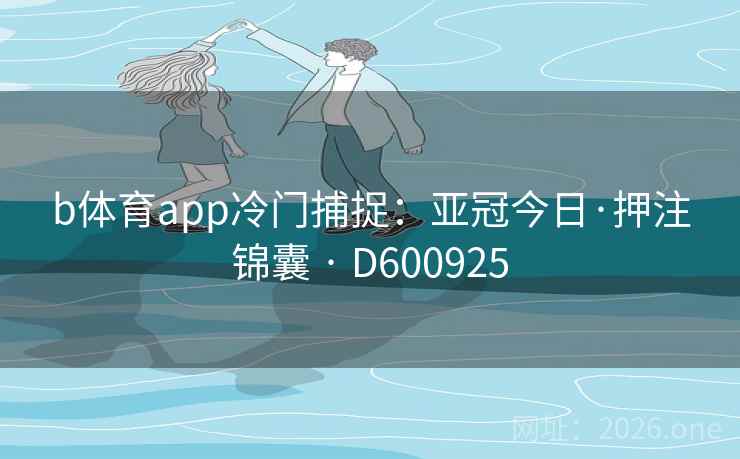 b体育app冷门捕捉：亚冠今日·押注锦囊 · D600925  第2张