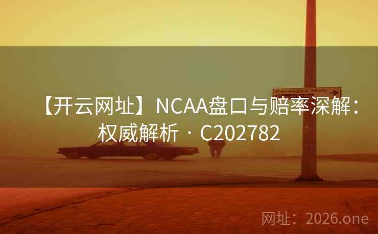 【开云网址】NCAA盘口与赔率深解:权威解析 · C202782 第2张 【开云网址】NCAA盘口与赔率深解:权威解析 · C202782 第2张
