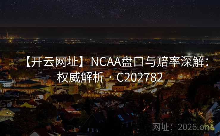 【开云网址】NCAA盘口与赔率深解：权威解析 · C202782