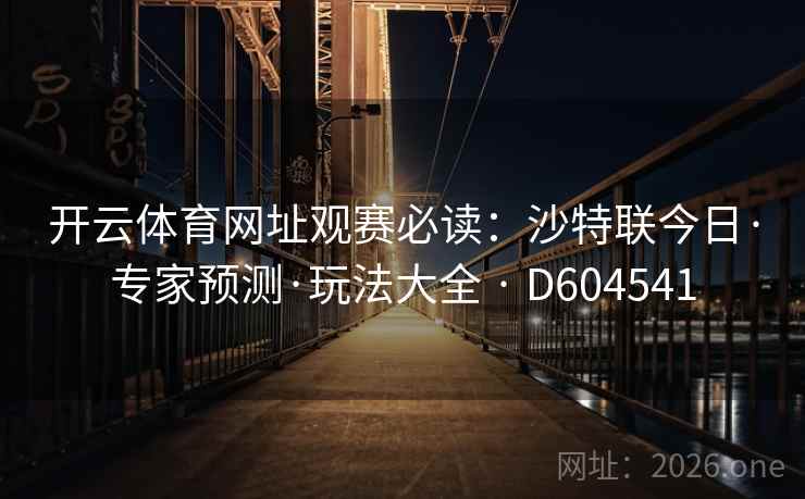 开云体育网址观赛必读：沙特联今日·专家预测·玩法大全 · D604541