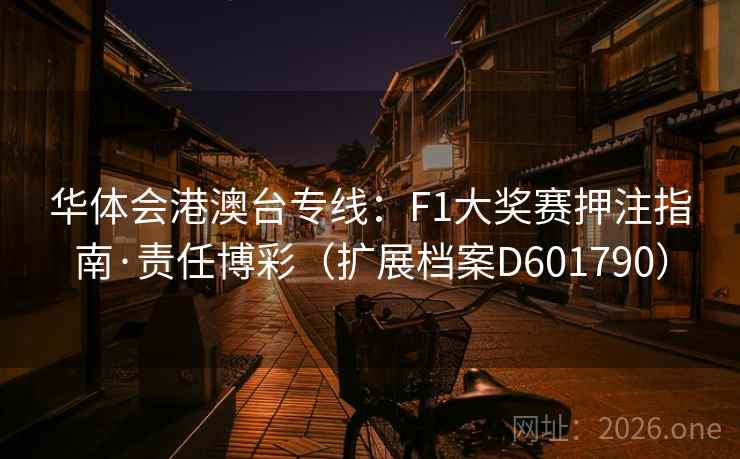 华体会港澳台专线:F1大奖赛押注指南·责任博彩(扩展档案D601790) 第2张 华体会港澳台专线:F1大奖赛押注指南·责任博彩(扩展档案D601790) 第2张