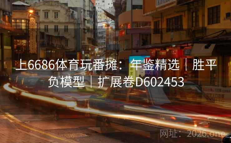 上6686体育玩番摊：年鉴精选｜胜平负模型｜扩展卷D602453