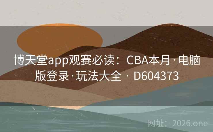博天堂app观赛必读:CBA本月·电脑版登录·玩法大全 · D604373 第2张 博天堂app观赛必读:CBA本月·电脑版登录·玩法大全 · D604373 第2张