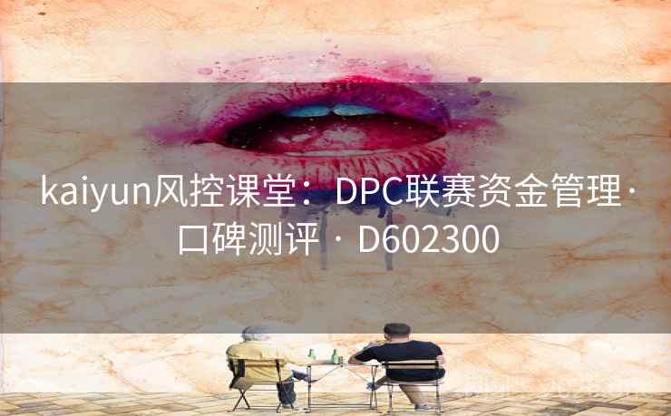 kaiyun风控课堂：DPC联赛资金管理·口碑测评 · D602300  第1张