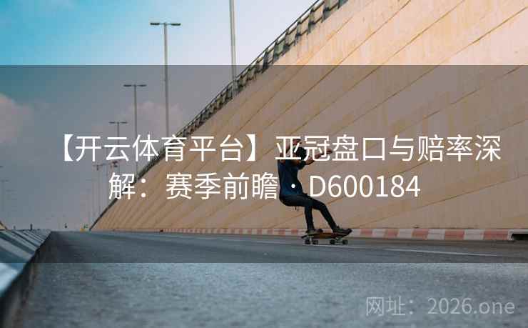 【开云体育平台】亚冠盘口与赔率深解：赛季前瞻 · D600184  第2张